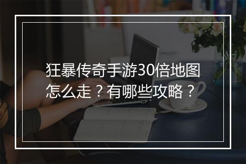 狂暴传奇手游30倍地图怎么走？有哪些攻略？