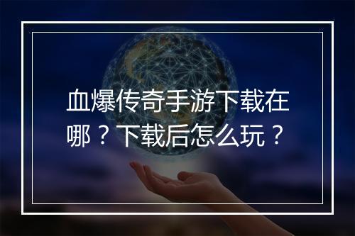 血爆传奇手游下载在哪？下载后怎么玩？