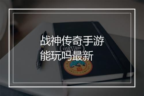 战神传奇手游能玩吗最新