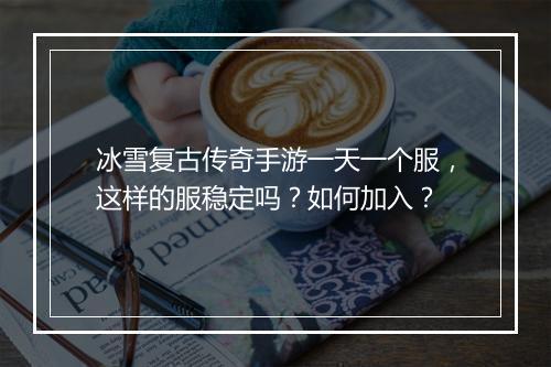 冰雪复古传奇手游一天一个服，这样的服稳定吗？如何加入？