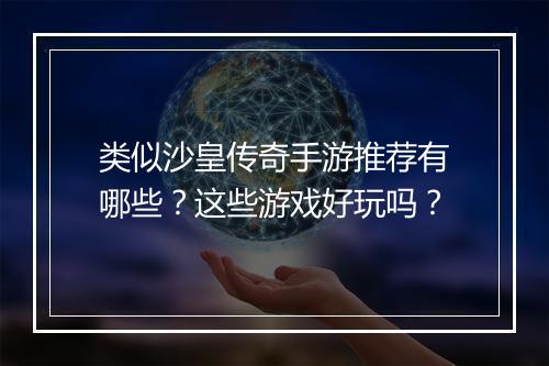 类似沙皇传奇手游推荐有哪些？这些游戏好玩吗？