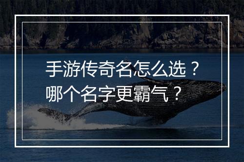 手游传奇名怎么选？哪个名字更霸气？