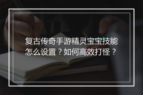 复古传奇手游精灵宝宝技能怎么设置？如何高效打怪？