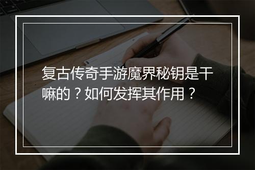 复古传奇手游魔界秘钥是干嘛的？如何发挥其作用？