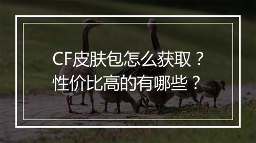 CF皮肤包怎么获取？性价比高的有哪些？