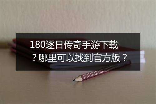 180逐日传奇手游下载?哪里可以找到官方版?