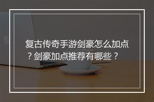 复古传奇手游剑豪怎么加点？剑豪加点推荐有哪些？