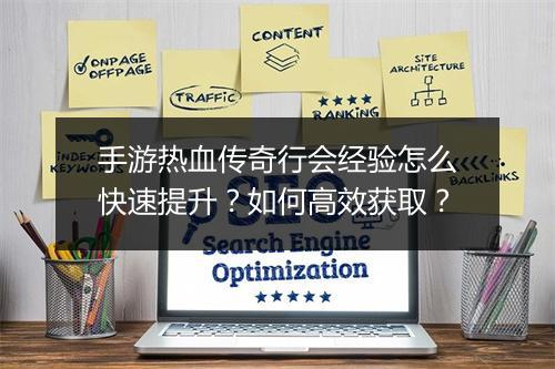 手游热血传奇行会经验怎么快速提升？如何高效获取？