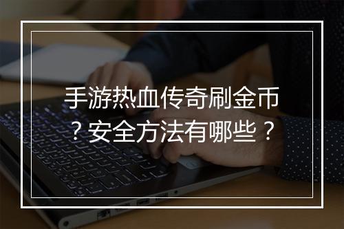 手游热血传奇刷金币？安全方法有哪些？
