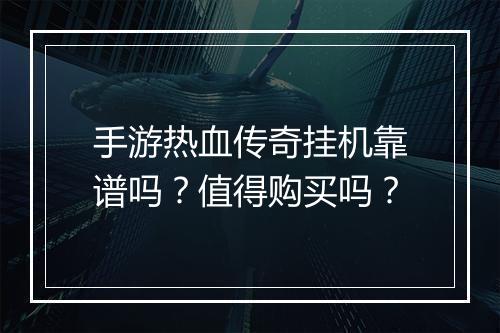 手游热血传奇挂机靠谱吗？值得购买吗？