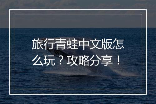 旅行青蛙中文版怎么玩？攻略分享！