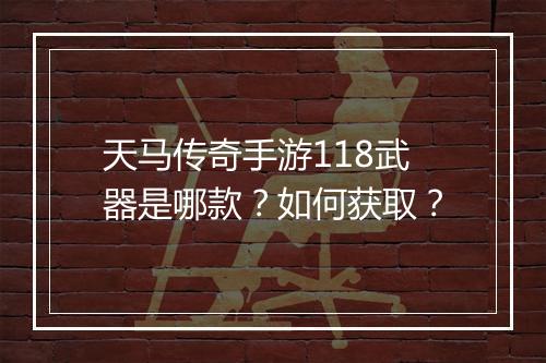天马传奇手游118武器是哪款？如何获取？
