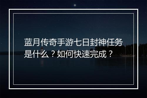 蓝月传奇手游七日封神任务是什么？如何快速完成？