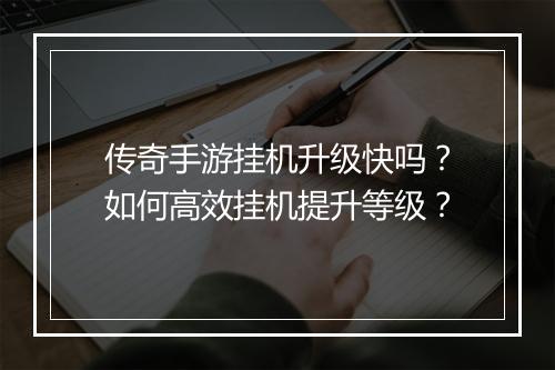 传奇手游挂机升级快吗？如何高效挂机提升等级？