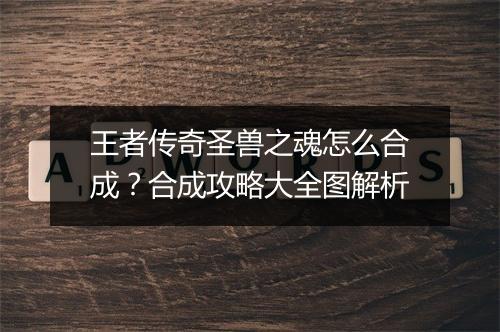 王者传奇圣兽之魂怎么合成？合成攻略大全图解析