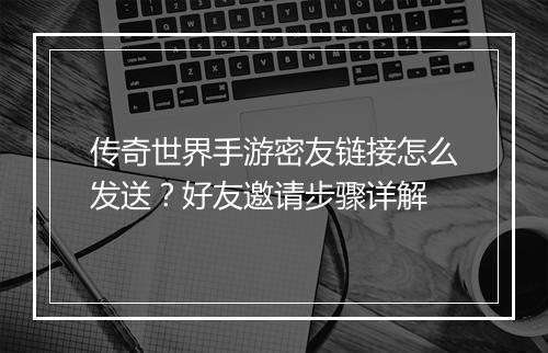 传奇世界手游密友链接怎么发送？好友邀请步骤详解