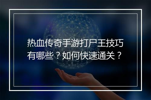 热血传奇手游打尸王技巧有哪些？如何快速通关？