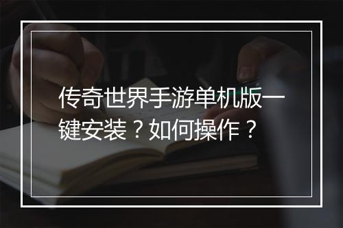 传奇世界手游单机版一键安装？如何操作？