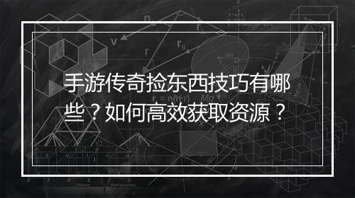 手游传奇捡东西技巧有哪些？如何高效获取资源？