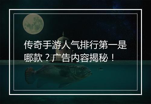 传奇手游人气排行第一是哪款？广告内容揭秘！
