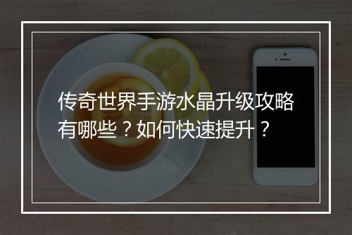 传奇世界手游水晶升级攻略有哪些？如何快速提升？