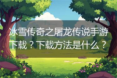 冰雪传奇之屠龙传说手游下载？下载方法是什么？