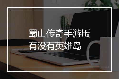 蜀山传奇手游版有没有英雄岛