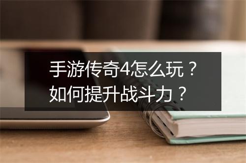 手游传奇4怎么玩？如何提升战斗力？