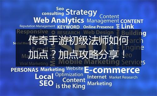 传奇手游初级法师如何加点？加点攻略分享！