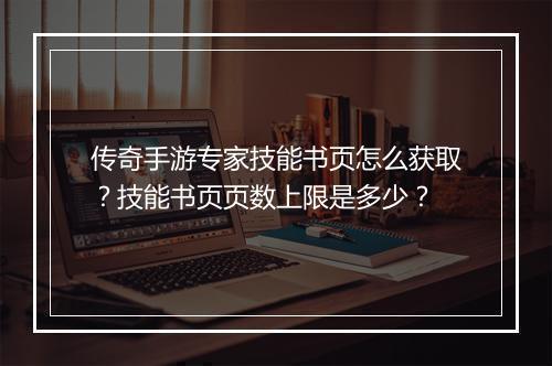 传奇手游专家技能书页怎么获取？技能书页页数上限是多少？