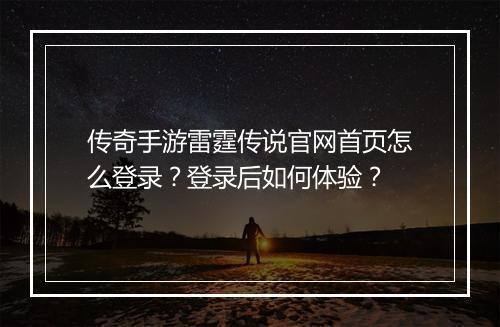 传奇手游雷霆传说官网首页怎么登录？登录后如何体验？