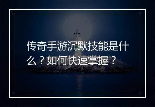 传奇手游沉默技能是什么？如何快速掌握？