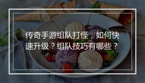 传奇手游组队打怪，如何快速升级？组队技巧有哪些？