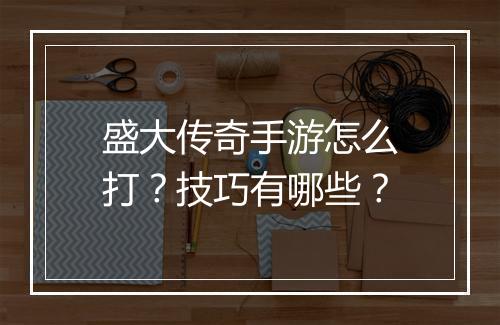 盛大传奇手游怎么打？技巧有哪些？