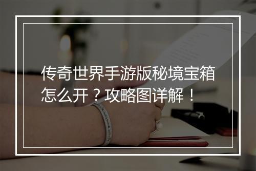 传奇世界手游版秘境宝箱怎么开？攻略图详解！