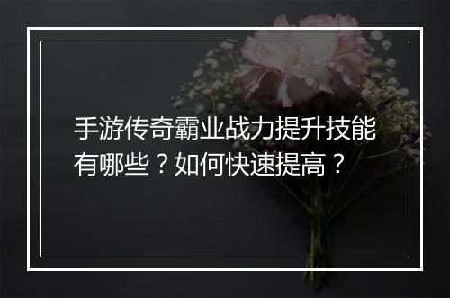 手游传奇霸业战力提升技能有哪些？如何快速提高？