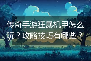 传奇手游狂暴机甲怎么玩？攻略技巧有哪些？