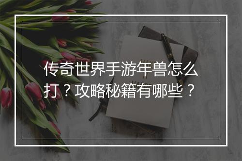 传奇世界手游年兽怎么打？攻略秘籍有哪些？