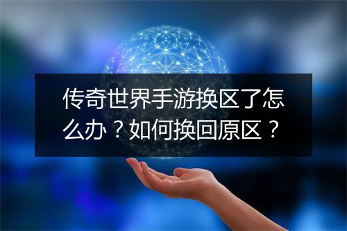 传奇世界手游换区了怎么办？如何换回原区？