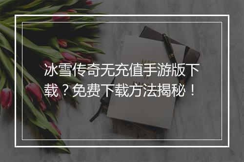 冰雪传奇无充值手游版下载？免费下载方法揭秘！
