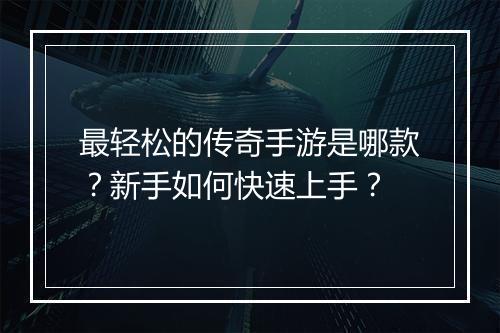 最轻松的传奇手游是哪款？新手如何快速上手？