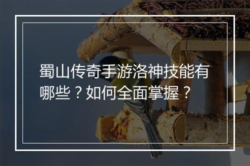 蜀山传奇手游洛神技能有哪些？如何全面掌握？