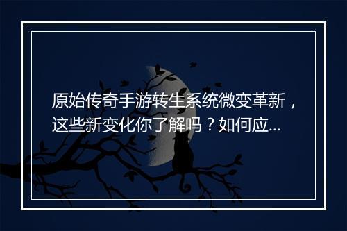 原始传奇手游转生系统微变革新，这些新变化你了解吗？如何应对？
