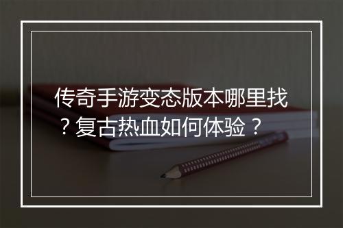 传奇手游变态版本哪里找？复古热血如何体验？