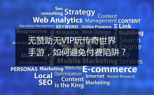 无赞助无VIP玩传奇世界手游，如何避免付费陷阱？