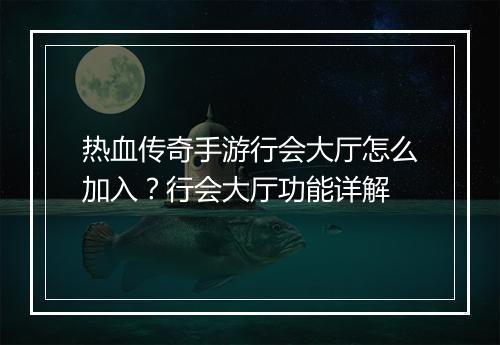 热血传奇手游行会大厅怎么加入？行会大厅功能详解