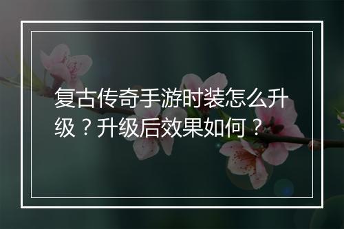 复古传奇手游时装怎么升级？升级后效果如何？