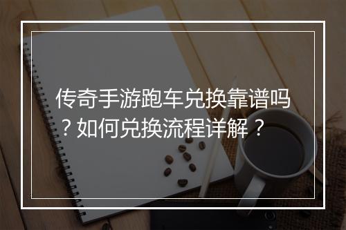 传奇手游跑车兑换靠谱吗？如何兑换流程详解？
