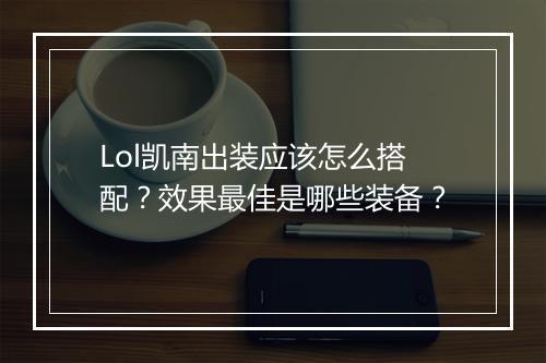 Lol凯南出装应该怎么搭配？效果最佳是哪些装备？