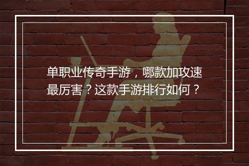 单职业传奇手游，哪款加攻速最厉害？这款手游排行如何？